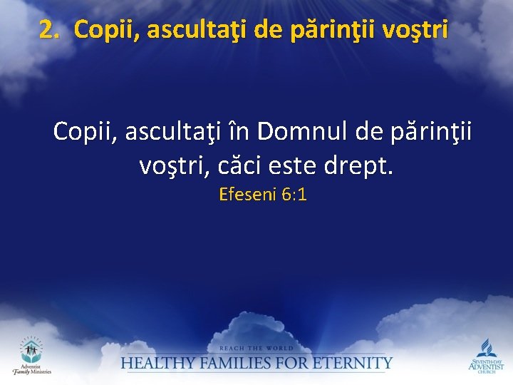 2. Copii, ascultaţi de părinţii voştri Copii, ascultaţi în Domnul de părinţii voştri, căci