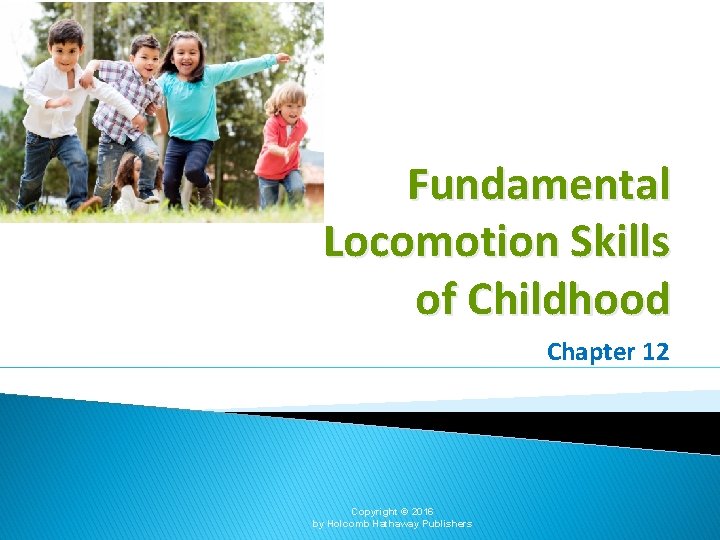 Fundamental Locomotion Skills of Childhood Chapter 12 Copyright © 2016 by Holcomb Hathaway Publishers