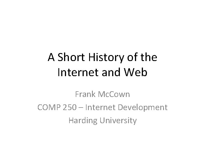 A Short History of the Internet and Web Frank Mc. Cown COMP 250 –