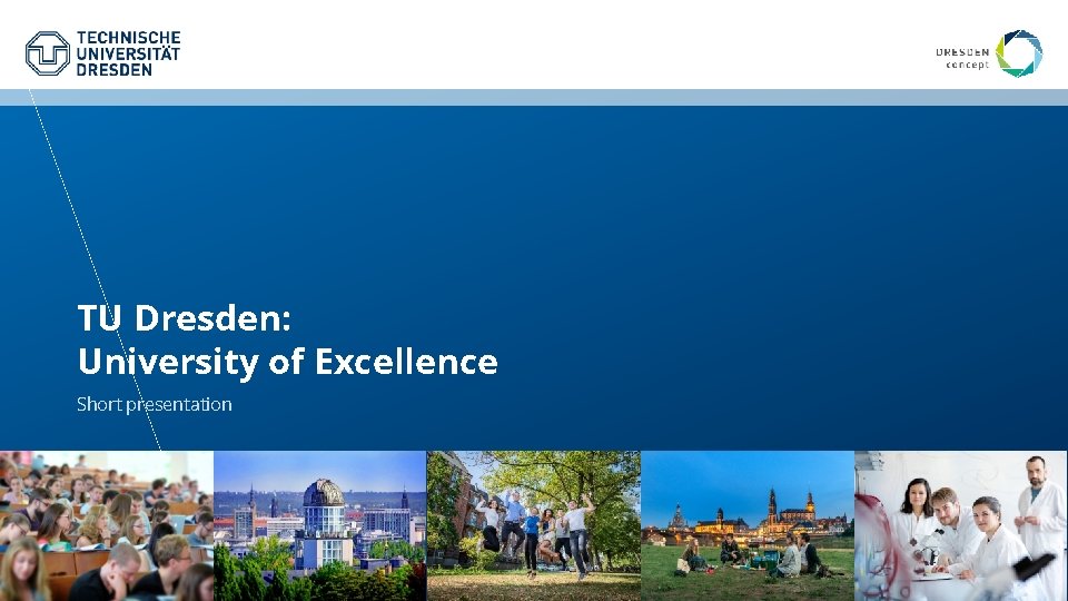 TU Dresden: University of Excellence Short presentation TU Dresden: University of Excellence Short presentation