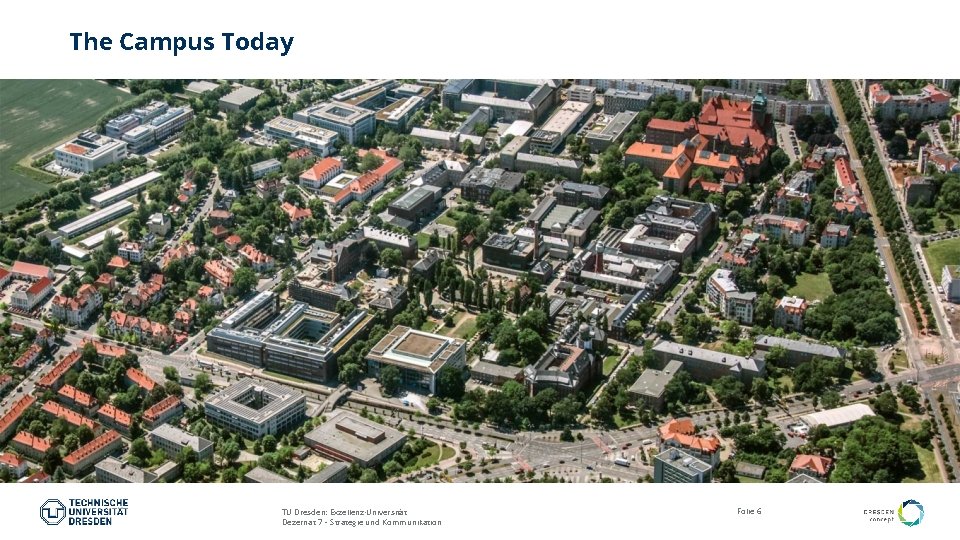 The Campus Today TU Dresden: Exzellenz-Universität Dezernat 7 – Strategie und Kommunikation Folie 6 The Campus Today TU Dresden: Exzellenz-Universität Dezernat 7 – Strategie und Kommunikation Folie 6