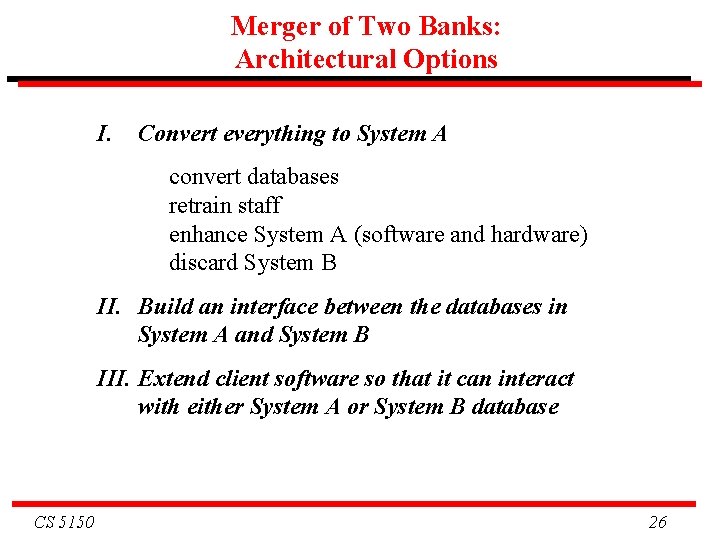 Merger of Two Banks: Architectural Options I. Convert everything to System A convert databases Merger of Two Banks: Architectural Options I. Convert everything to System A convert databases
