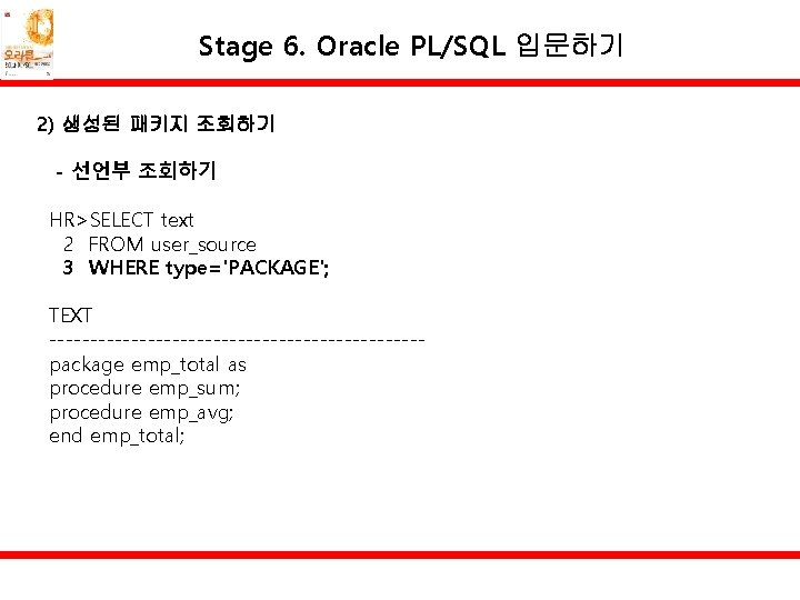 Stage 6. Oracle PL/SQL 입문하기 2) 생성된 패키지 조회하기 - 선언부 조회하기 HR>SELECT text