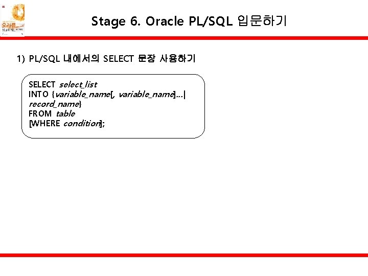 Stage 6. Oracle PL/SQL 입문하기 1) PL/SQL 내에서의 SELECT 문장 사용하기 SELECT select_list INTO