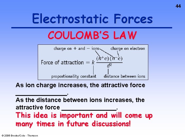44 Electrostatic Forces COULOMB’S LAW As ion charge increases, the attractive force ________. As