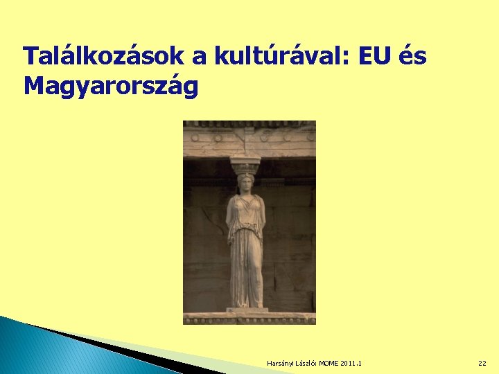 Találkozások a kultúrával: EU és Magyarország Harsányi László: MOME 2011. 1 22 