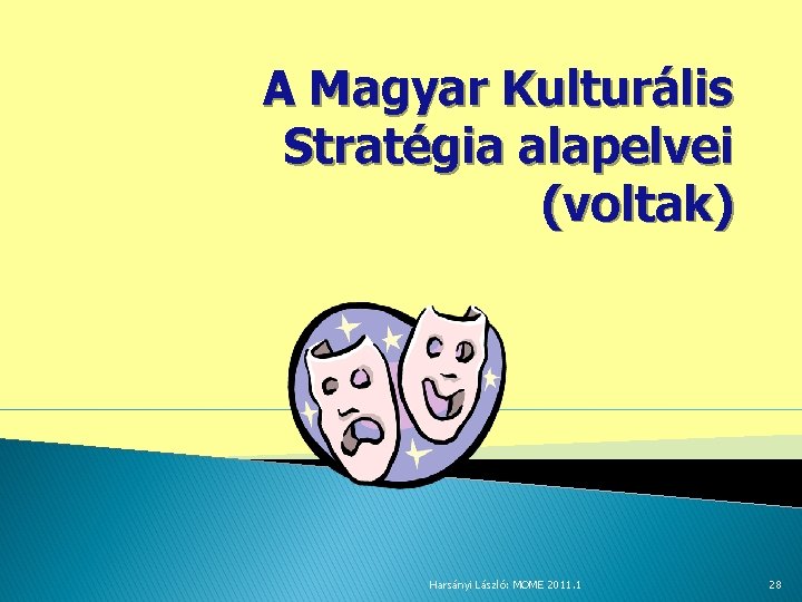 A Magyar Kulturális Stratégia alapelvei (voltak) Harsányi László: MOME 2011. 1 28 