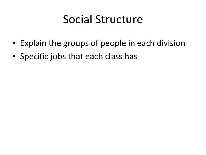 Social Structure • Explain the groups of people in each division • Specific jobs