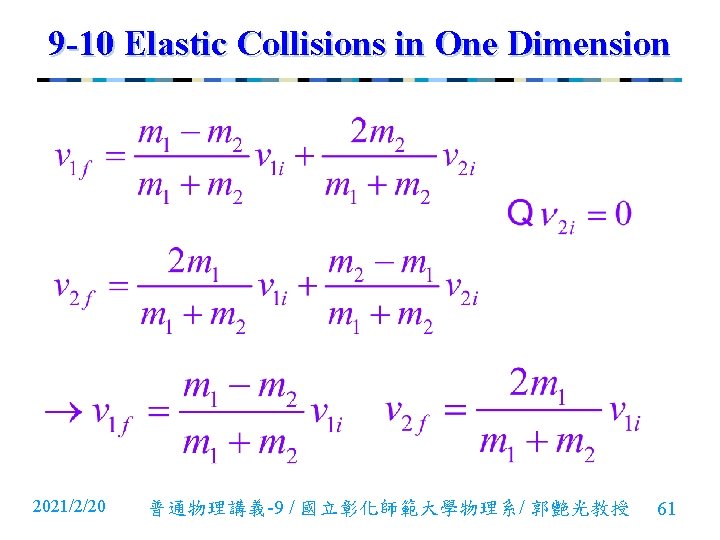 9 -10 Elastic Collisions in One Dimension 2021/2/20 普通物理講義-9 / 國立彰化師範大學物理系/ 郭艷光教授 61 9 -10 Elastic Collisions in One Dimension 2021/2/20 普通物理講義-9 / 國立彰化師範大學物理系/ 郭艷光教授 61