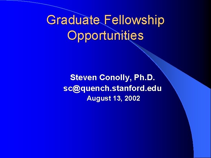 Graduate Fellowship Opportunities Steven Conolly, Ph. D. sc@quench. stanford. edu August 13, 2002 
