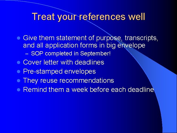 Treat your references well l Give them statement of purpose, transcripts, and all application