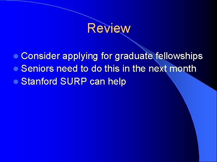 Review l Consider applying for graduate fellowships l Seniors need to do this in