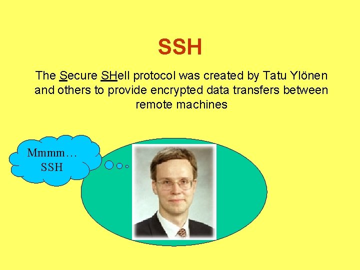 SSH The Secure SHell protocol was created by Tatu Ylönen and others to provide