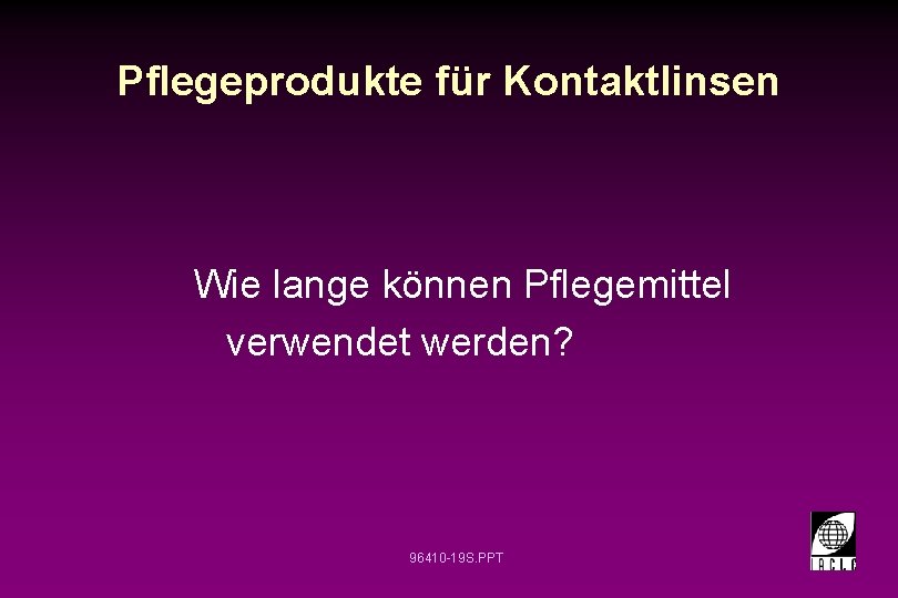 Pflegeprodukte für Kontaktlinsen Wie lange können Pflegemittel verwendet werden? 96410 -19 S. PPT Pflegeprodukte für Kontaktlinsen Wie lange können Pflegemittel verwendet werden? 96410 -19 S. PPT