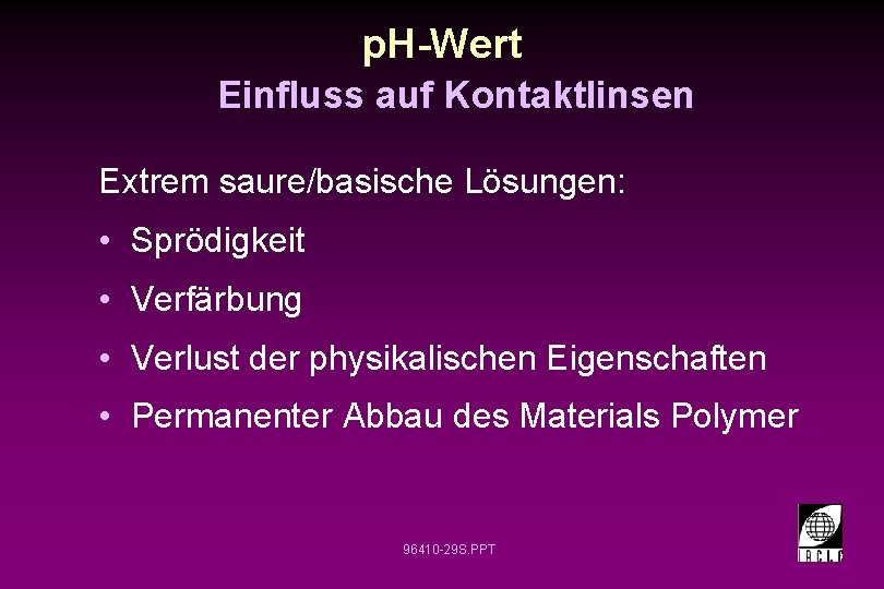 p. H-Wert Einfluss auf Kontaktlinsen Extrem saure/basische Lösungen: • Sprödigkeit • Verfärbung • Verlust