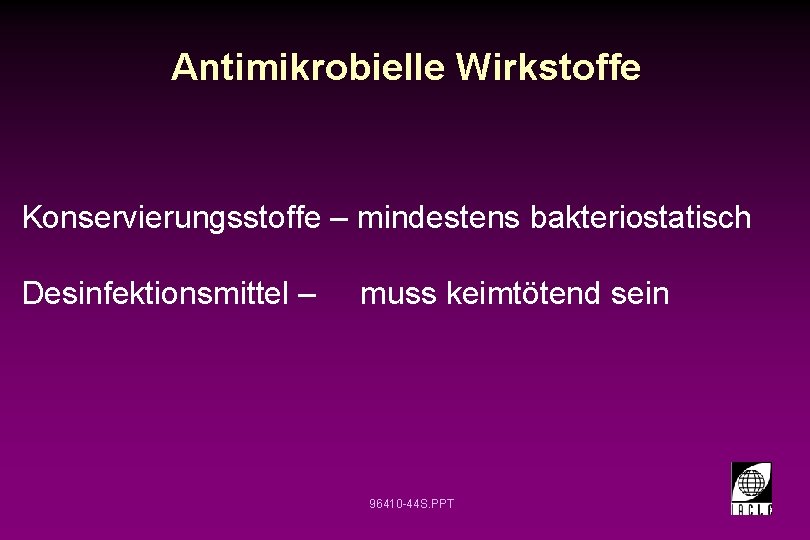 Antimikrobielle Wirkstoffe Konservierungsstoffe – mindestens bakteriostatisch Desinfektionsmittel – muss keimtötend sein 96410 -44 S.