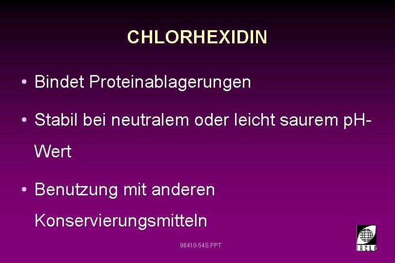 CHLORHEXIDIN • Bindet Proteinablagerungen • Stabil bei neutralem oder leicht saurem p. HWert •