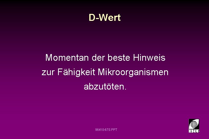 D-Wert Momentan der beste Hinweis zur Fähigkeit Mikroorganismen abzutöten. 96410 -67 S. PPT 