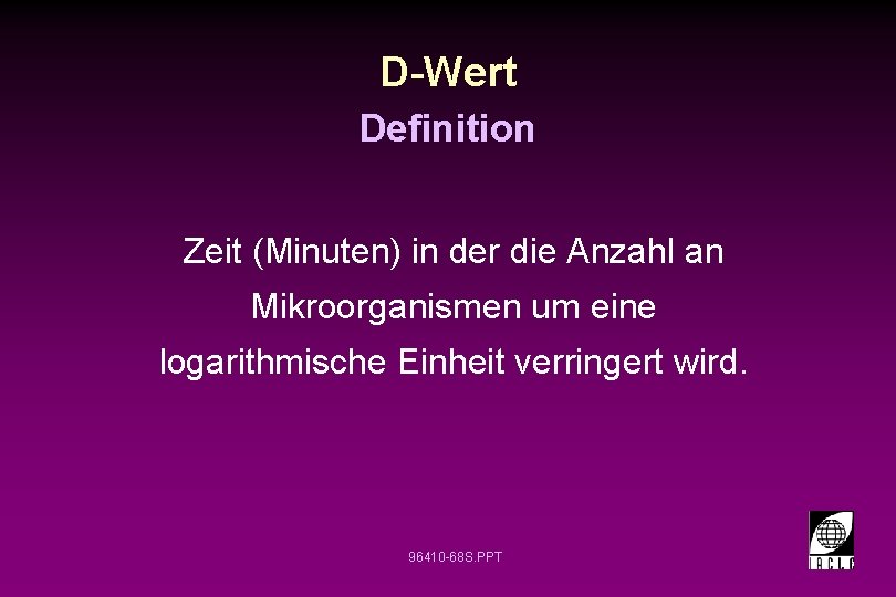 D-Wert Definition Zeit (Minuten) in der die Anzahl an Mikroorganismen um eine logarithmische Einheit D-Wert Definition Zeit (Minuten) in der die Anzahl an Mikroorganismen um eine logarithmische Einheit