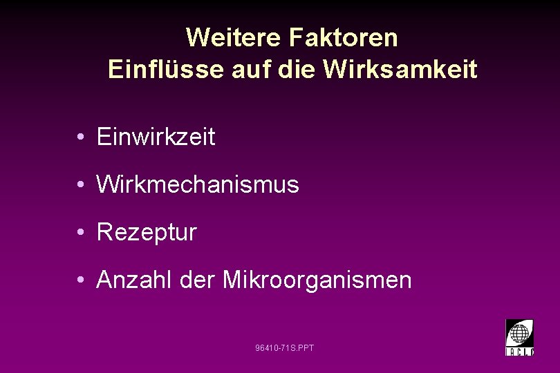 Weitere Faktoren Einflüsse auf die Wirksamkeit • Einwirkzeit • Wirkmechanismus • Rezeptur • Anzahl Weitere Faktoren Einflüsse auf die Wirksamkeit • Einwirkzeit • Wirkmechanismus • Rezeptur • Anzahl