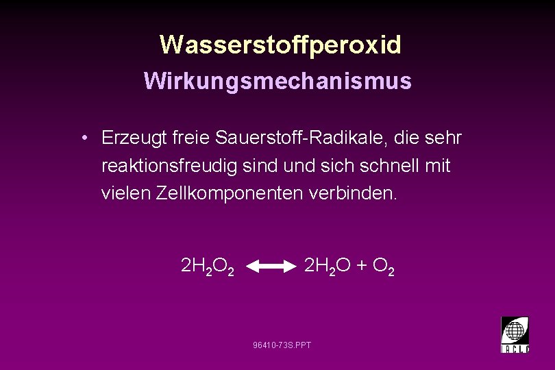 Wasserstoffperoxid Wirkungsmechanismus • Erzeugt freie Sauerstoff-Radikale, die sehr reaktionsfreudig sind und sich schnell mit