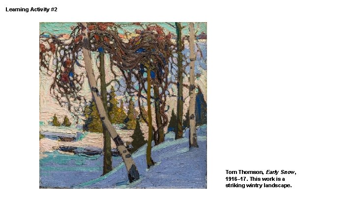 Learning Activity #2 Tom Thomson, Early Snow, 1916– 17. This work is a striking