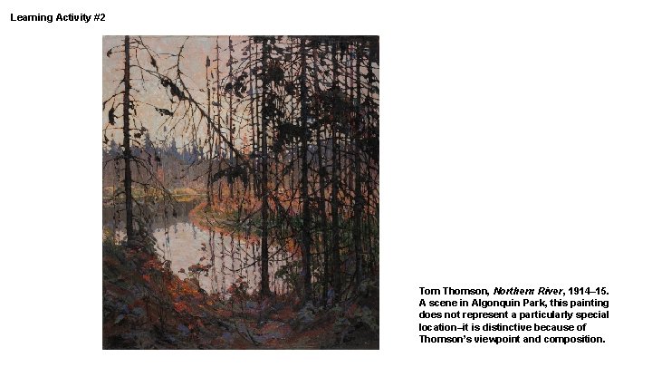 Learning Activity #2 Tom Thomson, Northern River, 1914– 15. A scene in Algonquin Park,