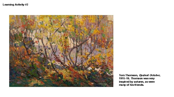 Learning Activity #2 Tom Thomson, Opulent October, 1915– 16. Thomson was very inspired by