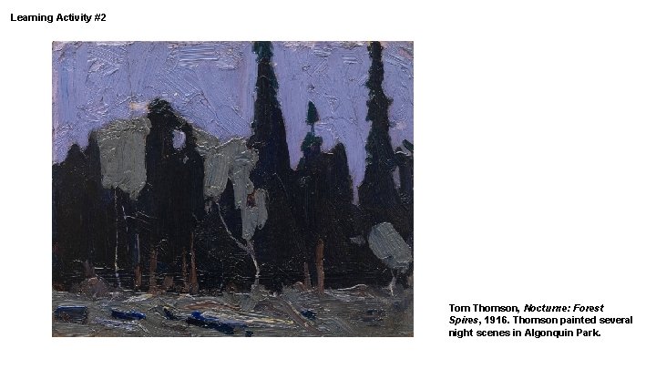 Learning Activity #2 Tom Thomson, Nocturne: Forest Spires, 1916. Thomson painted several night scenes