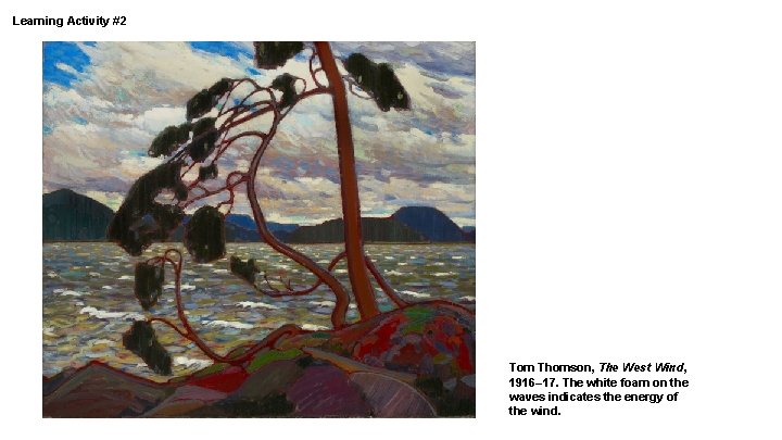 Learning Activity #2 Tom Thomson, The West Wind, 1916– 17. The white foam on