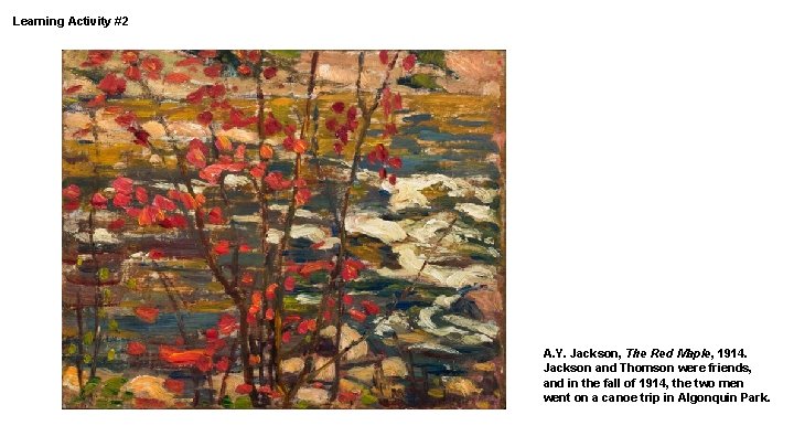 Learning Activity #2 A. Y. Jackson, The Red Maple, 1914. Jackson and Thomson were