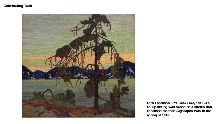Culminating Task Tom Thomson, The Jack Pine, 1916– 17. This painting was based on