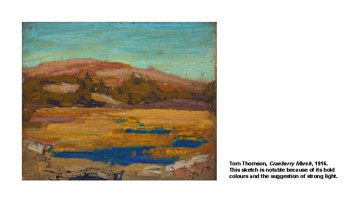 Tom Thomson, Cranberry Marsh, 1916. This sketch is notable because of its bold colours