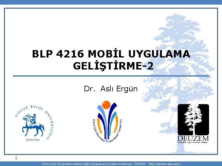 BLP 4216 MOBİL UYGULAMA GELİŞTİRME-2 Dr. Aslı Ergün 1 Dokuz Eylül Üniversitesi Uzaktan Eğitim