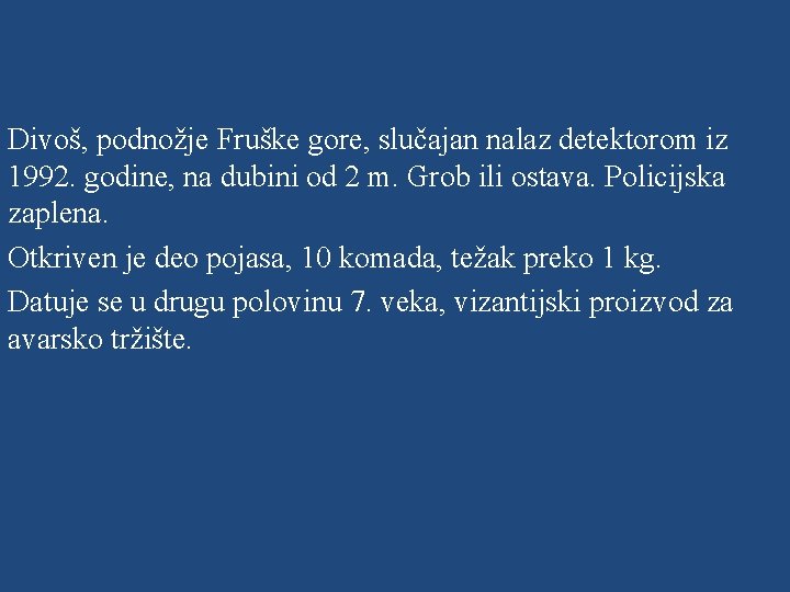 Divoš, podnožje Fruške gore, slučajan nalaz detektorom iz 1992. godine, na dubini od 2