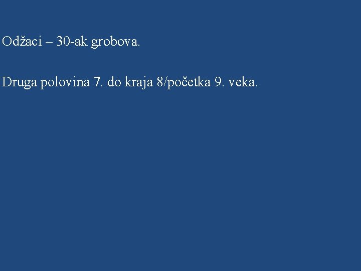 Odžaci – 30 -ak grobova. Druga polovina 7. do kraja 8/početka 9. veka. 