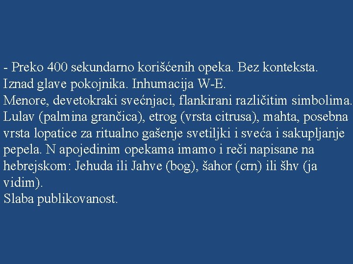 - Preko 400 sekundarno korišćenih opeka. Bez konteksta. Iznad glave pokojnika. Inhumacija W-E. Menore,