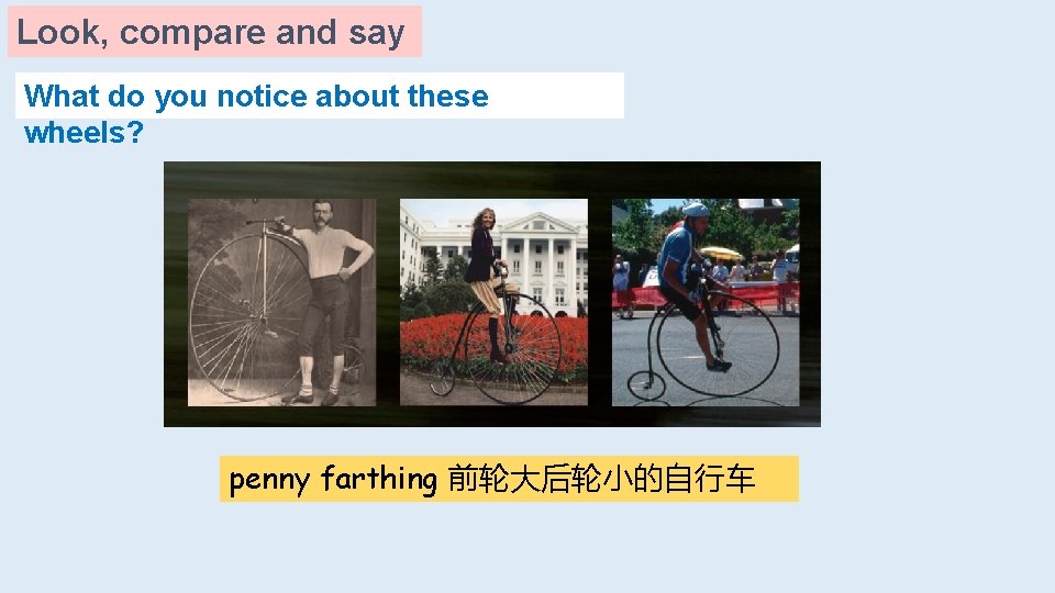 Look, compare and say What do you notice about these wheels? penny farthing 前轮大后轮小的自行车