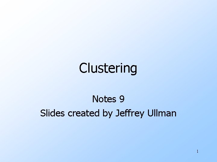 Clustering Notes 9 Slides created by Jeffrey Ullman 1 