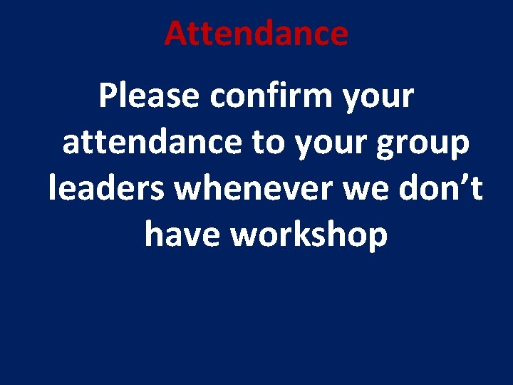Attendance Please confirm your attendance to your group leaders whenever we don’t have workshop