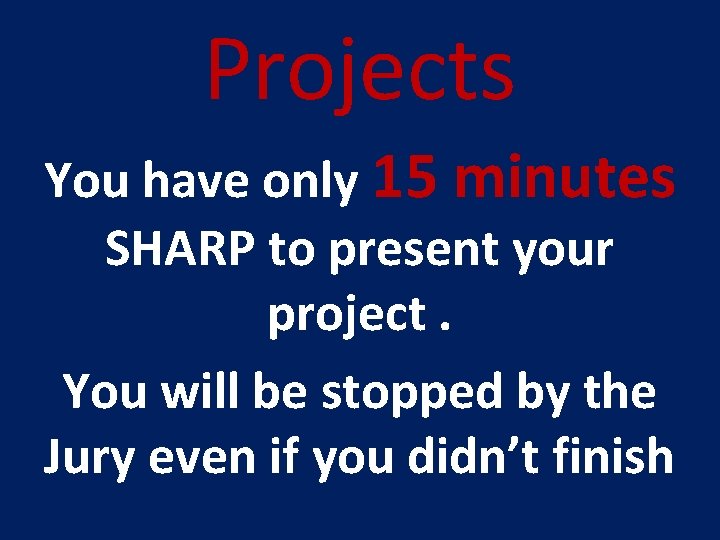 Projects You have only 15 minutes SHARP to present your project. You will be