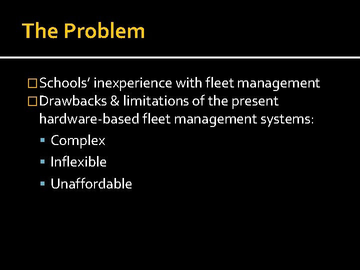 The Problem �Schools’ inexperience with fleet management �Drawbacks & limitations of the present hardware-based The Problem �Schools’ inexperience with fleet management �Drawbacks & limitations of the present hardware-based