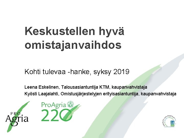 Keskustellen hyvä omistajanvaihdos Kohti tulevaa -hanke, syksy 2019 Leena Eskelinen, Talousasiantuntija KTM, kaupanvahvistaja Kyösti