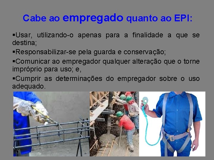 Cabe ao empregado quanto ao EPI: §Usar, utilizando-o apenas para a finalidade a que