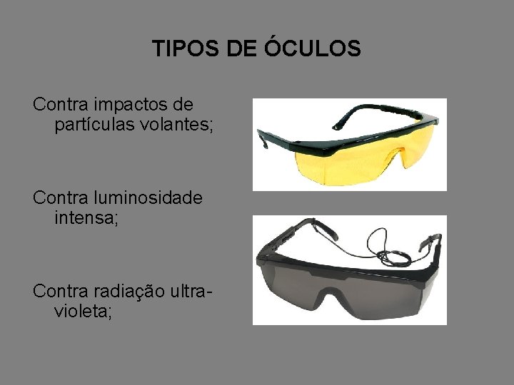 TIPOS DE ÓCULOS Contra impactos de partículas volantes; Contra luminosidade intensa; Contra radiação ultravioleta;
