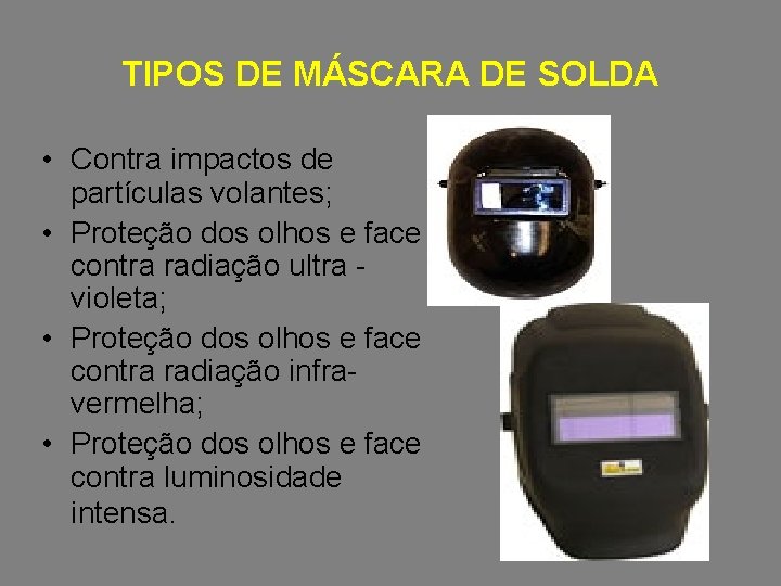 TIPOS DE MÁSCARA DE SOLDA • Contra impactos de partículas volantes; • Proteção dos