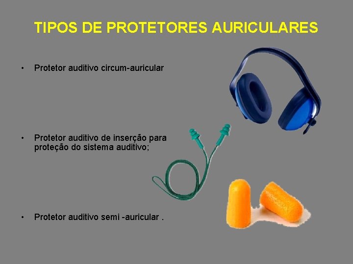 TIPOS DE PROTETORES AURICULARES • Protetor auditivo circum-auricular • Protetor auditivo de inserção para