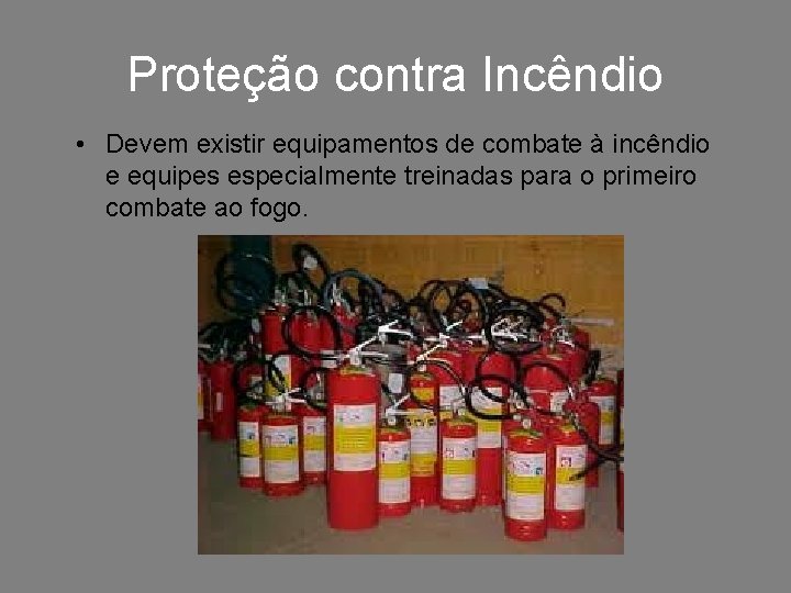 Proteção contra Incêndio • Devem existir equipamentos de combate à incêndio e equipes especialmente