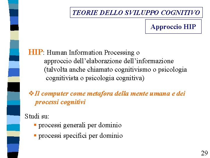 TEORIE DELLO SVILUPPO COGNITIVO Approccio HIP: Human Information Processing o approccio dell’elaborazione dell’informazione (talvolta