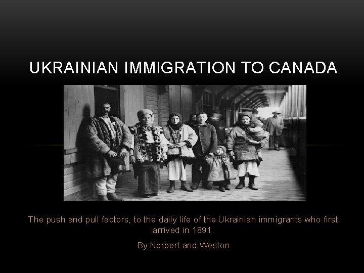 UKRAINIAN IMMIGRATION TO CANADA The push and pull factors, to the daily life of